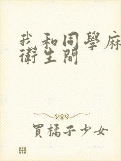 我和同学麻麻在卫生间