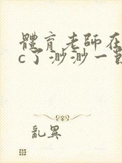 体育老师在单杠c了渺渺一节课