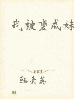我被变成妹了