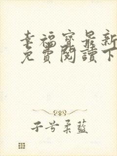 幸福宝最新章节免费阅读下载小说