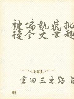 被偏执疯批囚禁后全文笔趣阁