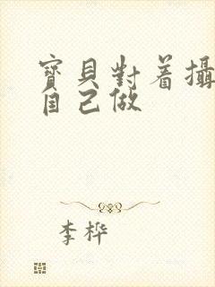 宝贝对着摄像头自己做