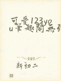 可爱123you笔趣阁无弹窗全文阅读