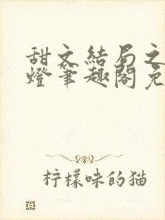 甜文结局之后青灯笔趣阁免费阅读