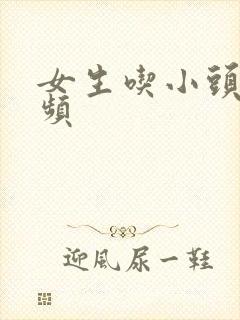 女生吃小头头视频