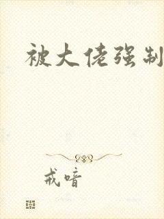 被大佬强制爱了