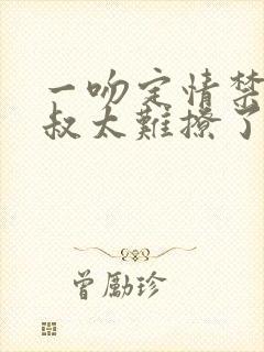 一吻定情禁欲小叔太难撩了