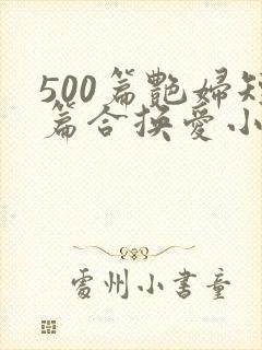 500篇艳妇短篇合换爱小说