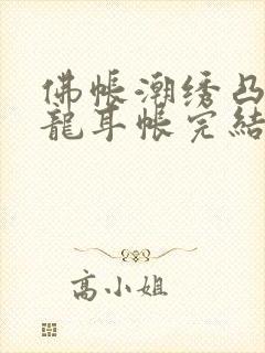 佛帐潮绣凸浮双龙耳帐完结了吗