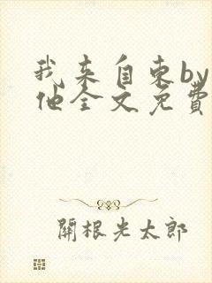 我来自东by苏他全文免费阅读