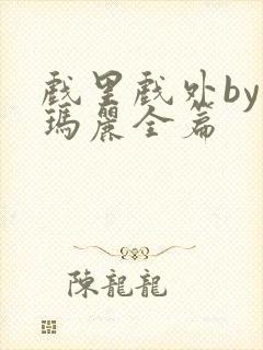 戏里戏外by苏玛丽全篇