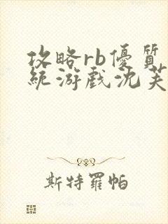 攻略rb优质系统游戏沈芙原文