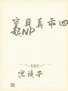宝贝真乖四人一起NP
