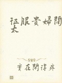 征服贵妇阔太官太