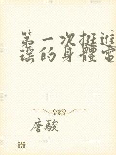 第一次挺进苏雨瑶的身体电影