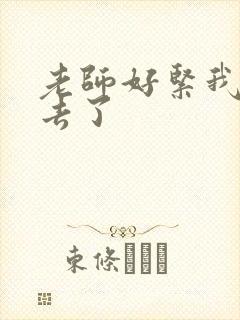 老师好紧我要进去了