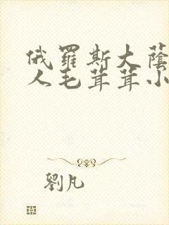 俄罗斯大荫蒂女人毛茸茸小说