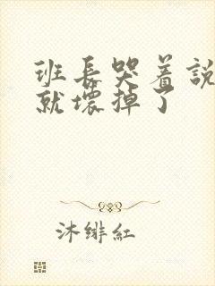 班长哭着说再c就坏掉了