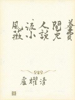 风流人间养父采薇小说免费笔趣阁