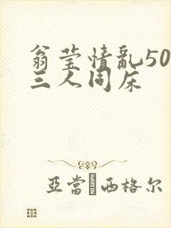 翁莹情乱50章三人同床