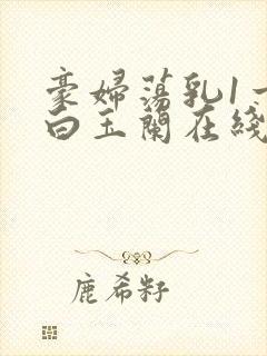 豪妇荡乳1一5白玉兰在线看