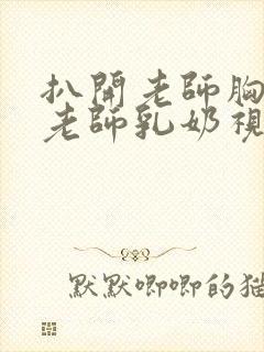 扒开老师胸罩喝老师乳奶视频