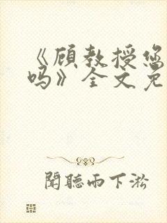 《顾教授您睡了吗》全文免费阅读