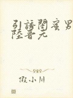 引诱闺蜜男友h陆晋元