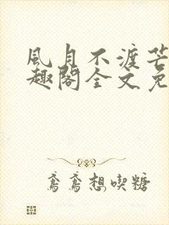 风月不渡芒厘笔趣阁全文免费阅读