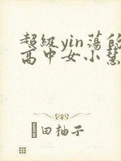 超级yin荡的高中女小慧