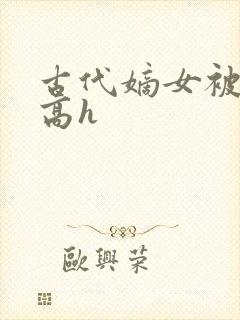 古代嫡女被强迫高h