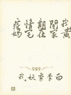 疫情期间我和我妈宅在家黄金屋