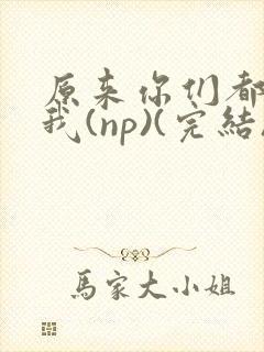 原来你们都想上我(np)(完结)