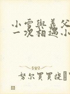 小雪与义父的第一次相遇小说