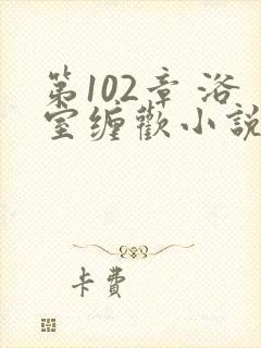 第102章 浴室缠欢小说