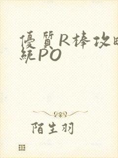 优质R棒攻略系统PO