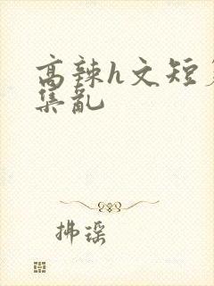 高辣h文短篇合集乱