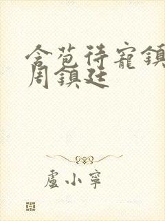 含苞待宠镇国公周镇廷