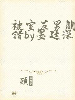 被室友男朋友认错by墨廷深 小说