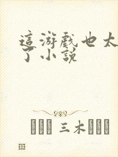 这游戏也太真实了小说