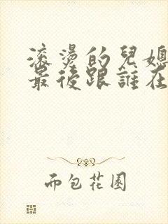 滚烫的儿媳陈菲最后跟谁在一起了