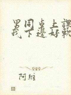 男同桌上课狂揉我下边好软好多水