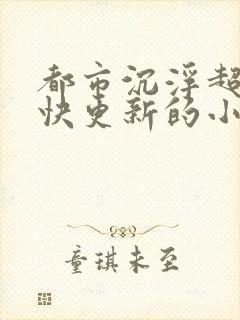 都市沉浮超前超快更新的小说