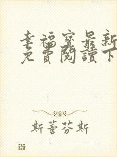 幸福宝最新章节免费阅读下载小说