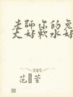 老师你的兔子好大好软水好多