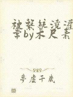 被系统浇灌的日常by木尺素