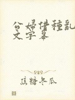 公妇借种乱h中文字幕