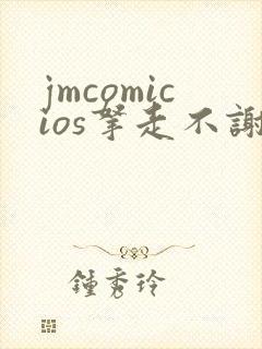jmcomicios拿走不谢