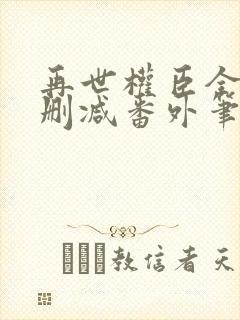 再世权臣全文无删减番外笔趣阁