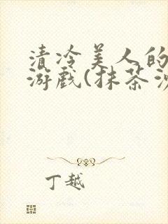 清冷美人的神奇游戏(抹茶沙冰)全文阅读封面